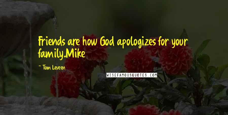 Tom Leveen Quotes: Friends are how God apologizes for your family.Mike
