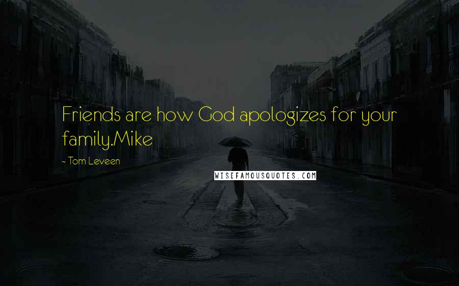Tom Leveen Quotes: Friends are how God apologizes for your family.Mike