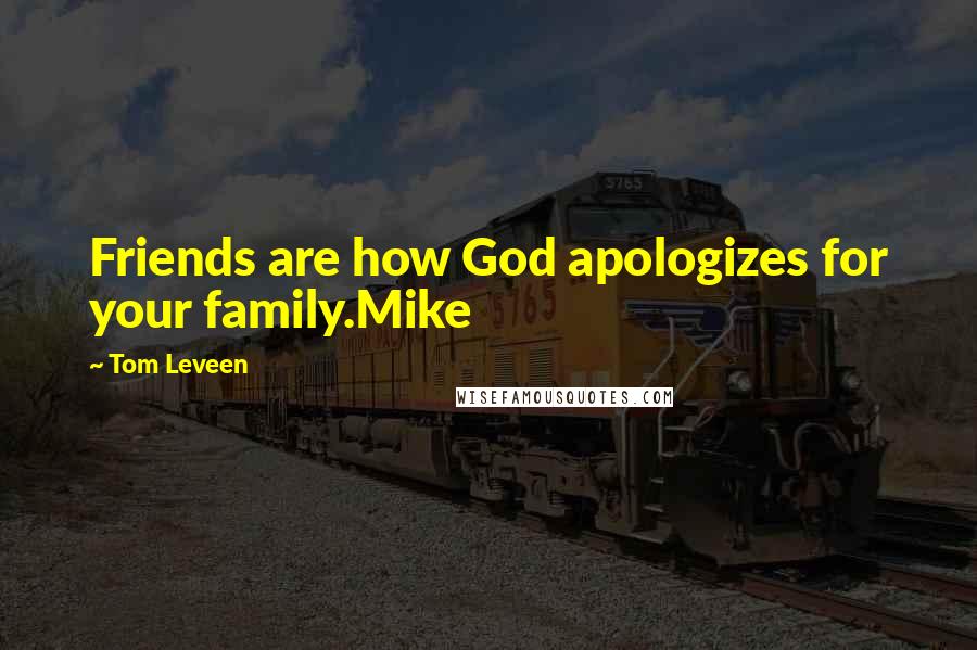 Tom Leveen Quotes: Friends are how God apologizes for your family.Mike