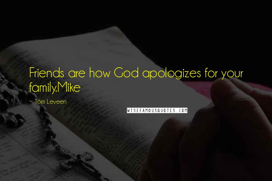 Tom Leveen Quotes: Friends are how God apologizes for your family.Mike