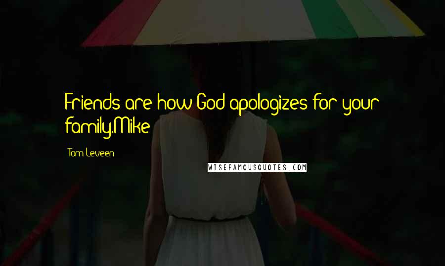 Tom Leveen Quotes: Friends are how God apologizes for your family.Mike