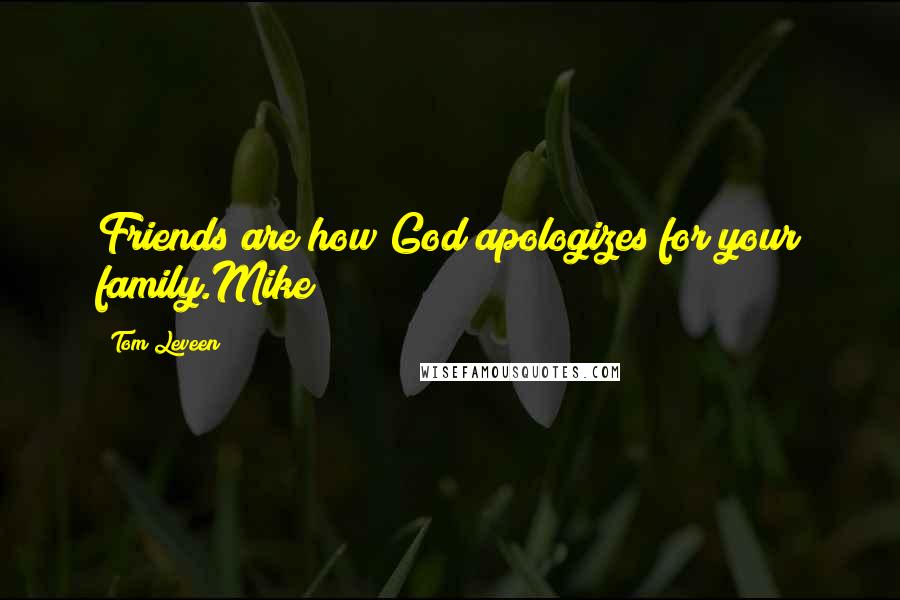 Tom Leveen Quotes: Friends are how God apologizes for your family.Mike
