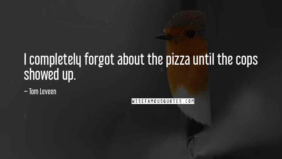 Tom Leveen Quotes: I completely forgot about the pizza until the cops showed up.