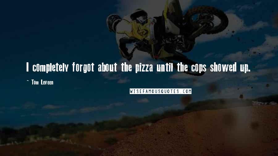Tom Leveen Quotes: I completely forgot about the pizza until the cops showed up.