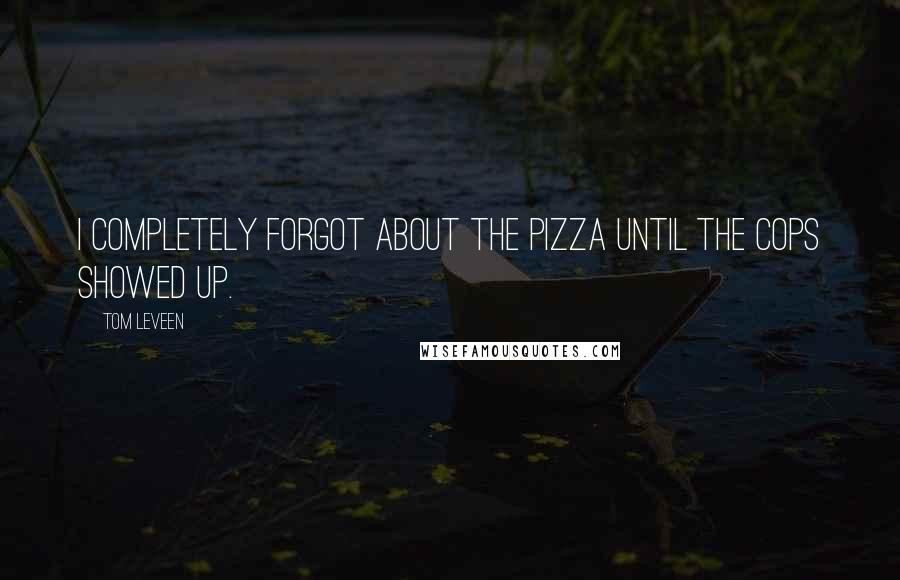 Tom Leveen Quotes: I completely forgot about the pizza until the cops showed up.