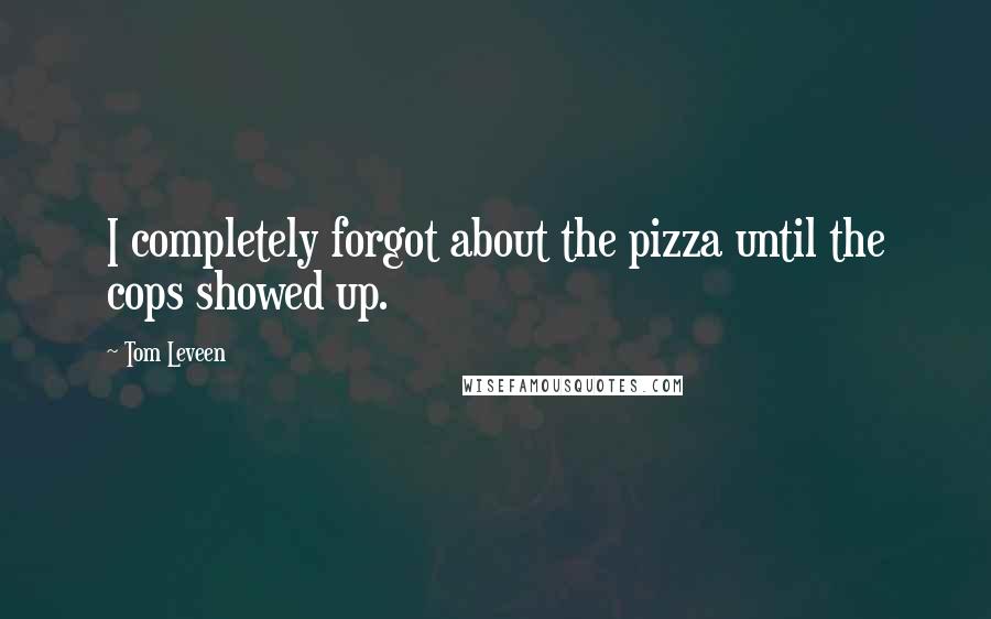 Tom Leveen Quotes: I completely forgot about the pizza until the cops showed up.