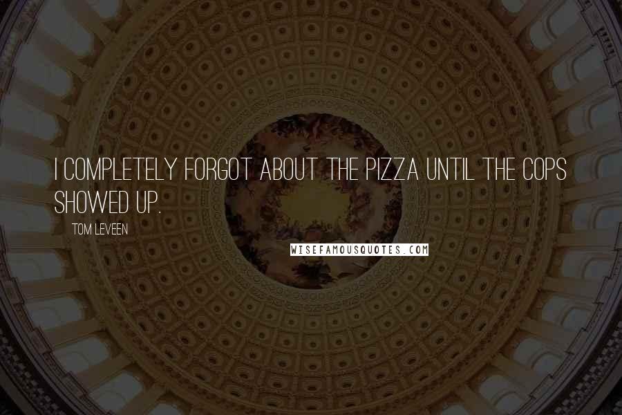 Tom Leveen Quotes: I completely forgot about the pizza until the cops showed up.