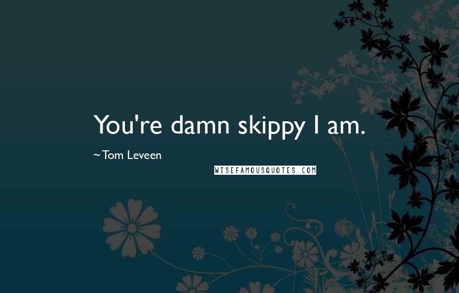 Tom Leveen Quotes: You're damn skippy I am.