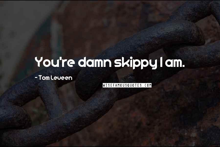 Tom Leveen Quotes: You're damn skippy I am.