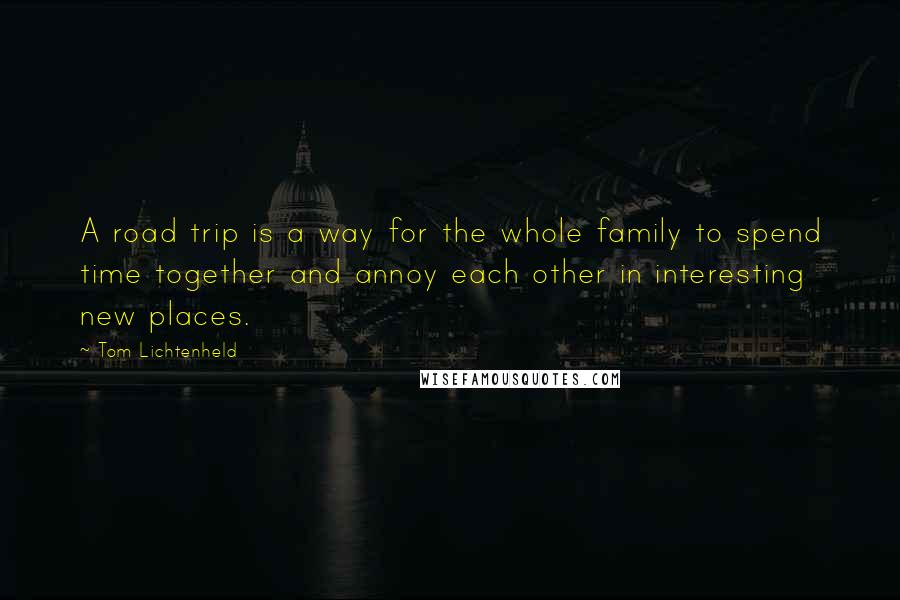 Tom Lichtenheld Quotes: A road trip is a way for the whole family to spend time together and annoy each other in interesting new places.