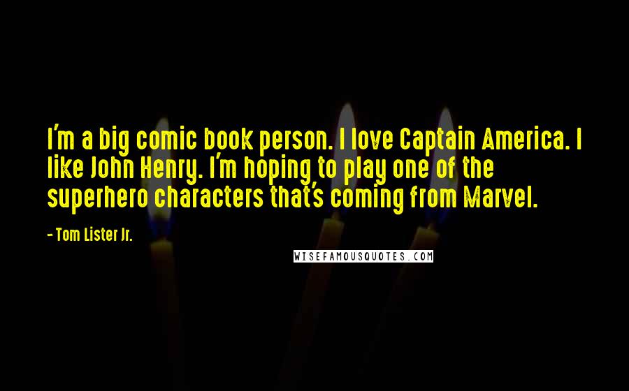 Tom Lister Jr. Quotes: I'm a big comic book person. I love Captain America. I like John Henry. I'm hoping to play one of the superhero characters that's coming from Marvel.