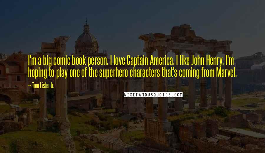 Tom Lister Jr. Quotes: I'm a big comic book person. I love Captain America. I like John Henry. I'm hoping to play one of the superhero characters that's coming from Marvel.