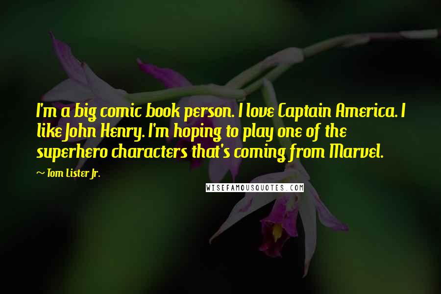 Tom Lister Jr. Quotes: I'm a big comic book person. I love Captain America. I like John Henry. I'm hoping to play one of the superhero characters that's coming from Marvel.