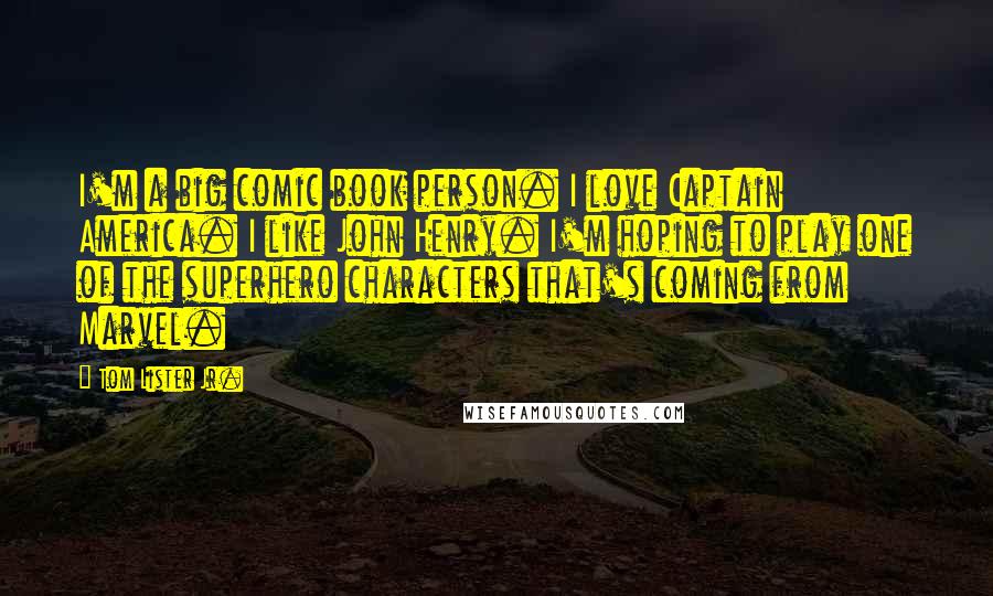 Tom Lister Jr. Quotes: I'm a big comic book person. I love Captain America. I like John Henry. I'm hoping to play one of the superhero characters that's coming from Marvel.