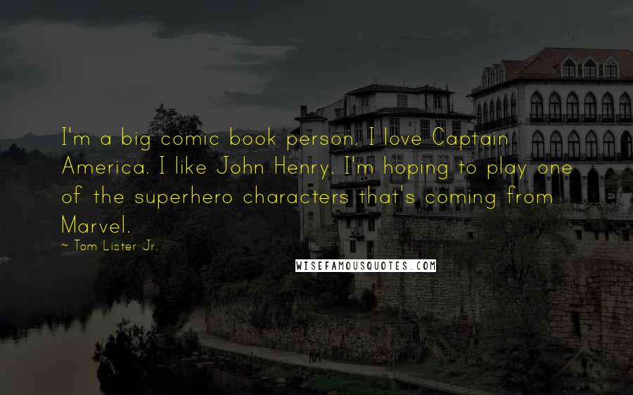 Tom Lister Jr. Quotes: I'm a big comic book person. I love Captain America. I like John Henry. I'm hoping to play one of the superhero characters that's coming from Marvel.