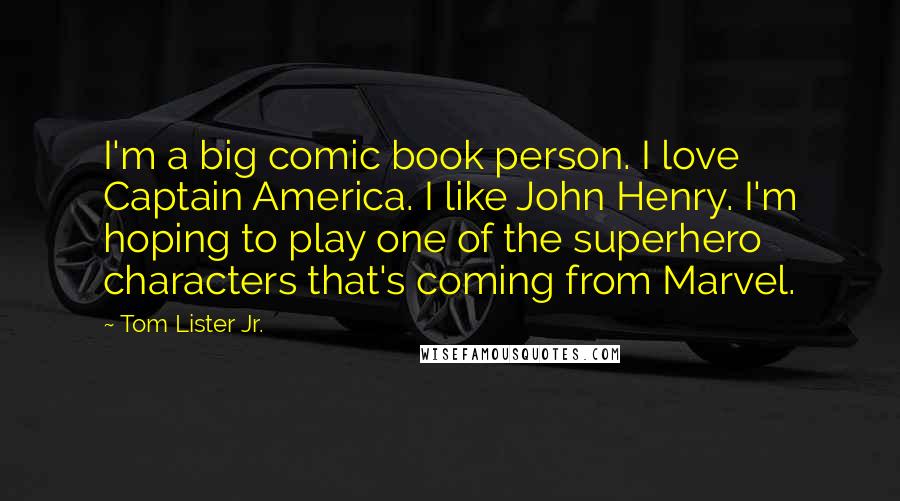 Tom Lister Jr. Quotes: I'm a big comic book person. I love Captain America. I like John Henry. I'm hoping to play one of the superhero characters that's coming from Marvel.