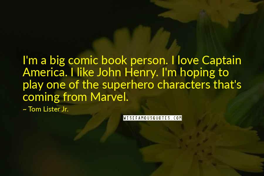 Tom Lister Jr. Quotes: I'm a big comic book person. I love Captain America. I like John Henry. I'm hoping to play one of the superhero characters that's coming from Marvel.