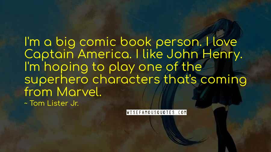 Tom Lister Jr. Quotes: I'm a big comic book person. I love Captain America. I like John Henry. I'm hoping to play one of the superhero characters that's coming from Marvel.