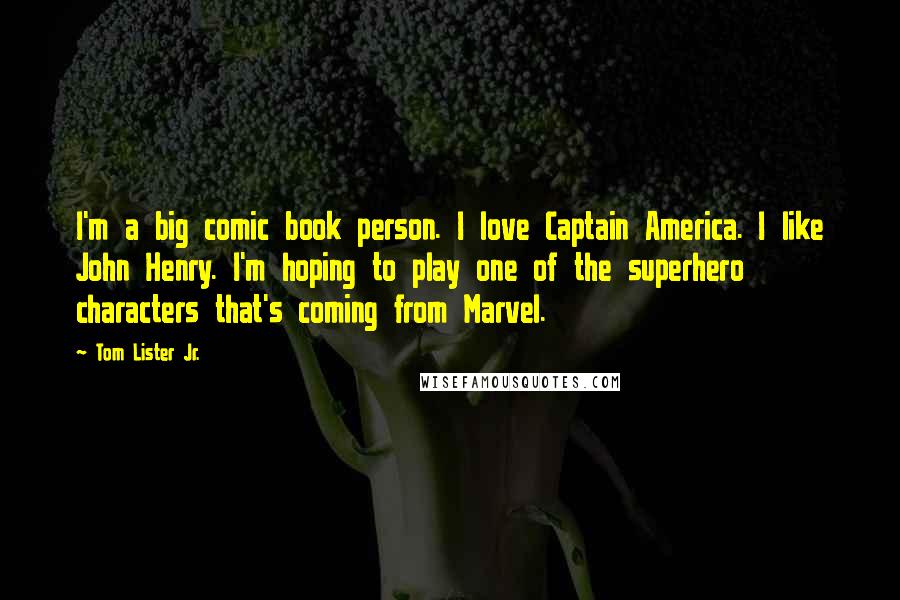 Tom Lister Jr. Quotes: I'm a big comic book person. I love Captain America. I like John Henry. I'm hoping to play one of the superhero characters that's coming from Marvel.