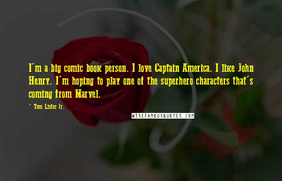 Tom Lister Jr. Quotes: I'm a big comic book person. I love Captain America. I like John Henry. I'm hoping to play one of the superhero characters that's coming from Marvel.