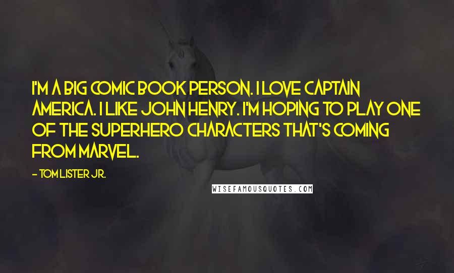 Tom Lister Jr. Quotes: I'm a big comic book person. I love Captain America. I like John Henry. I'm hoping to play one of the superhero characters that's coming from Marvel.