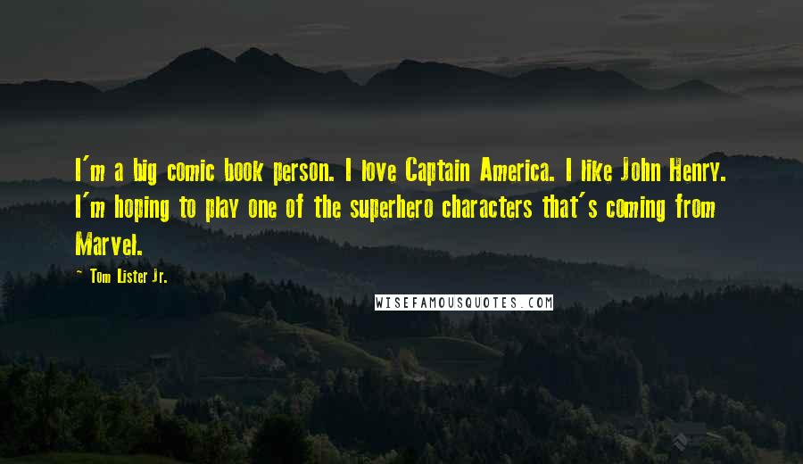 Tom Lister Jr. Quotes: I'm a big comic book person. I love Captain America. I like John Henry. I'm hoping to play one of the superhero characters that's coming from Marvel.