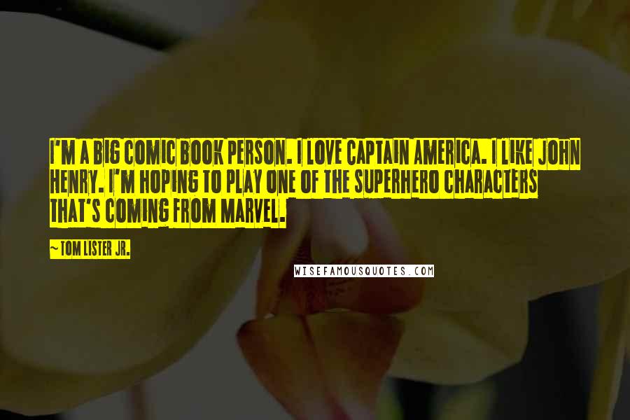 Tom Lister Jr. Quotes: I'm a big comic book person. I love Captain America. I like John Henry. I'm hoping to play one of the superhero characters that's coming from Marvel.