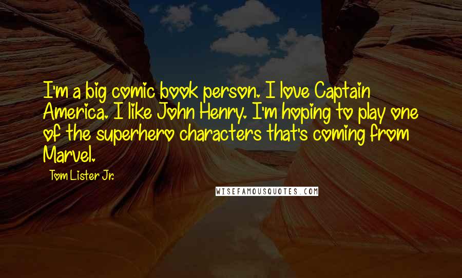 Tom Lister Jr. Quotes: I'm a big comic book person. I love Captain America. I like John Henry. I'm hoping to play one of the superhero characters that's coming from Marvel.