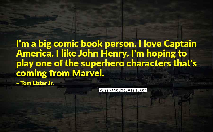 Tom Lister Jr. Quotes: I'm a big comic book person. I love Captain America. I like John Henry. I'm hoping to play one of the superhero characters that's coming from Marvel.