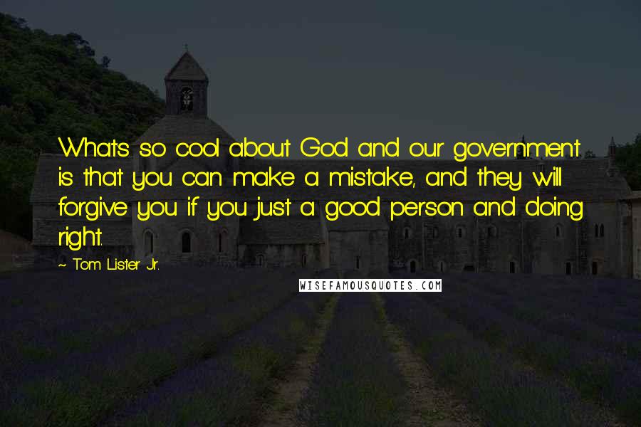 Tom Lister Jr. Quotes: What's so cool about God and our government is that you can make a mistake, and they will forgive you if you just a good person and doing right.