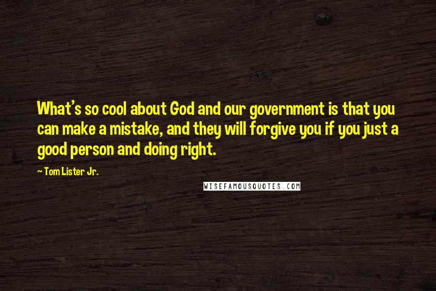 Tom Lister Jr. Quotes: What's so cool about God and our government is that you can make a mistake, and they will forgive you if you just a good person and doing right.