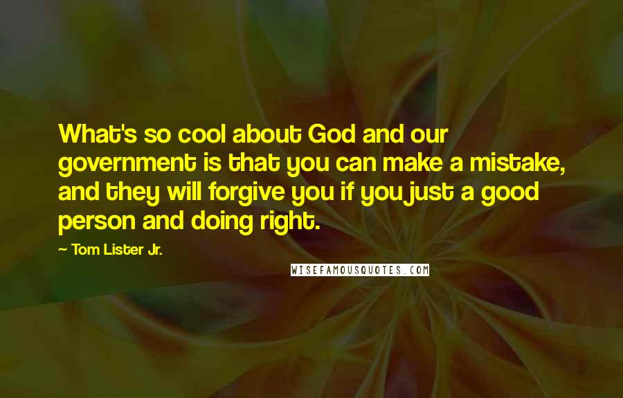 Tom Lister Jr. Quotes: What's so cool about God and our government is that you can make a mistake, and they will forgive you if you just a good person and doing right.