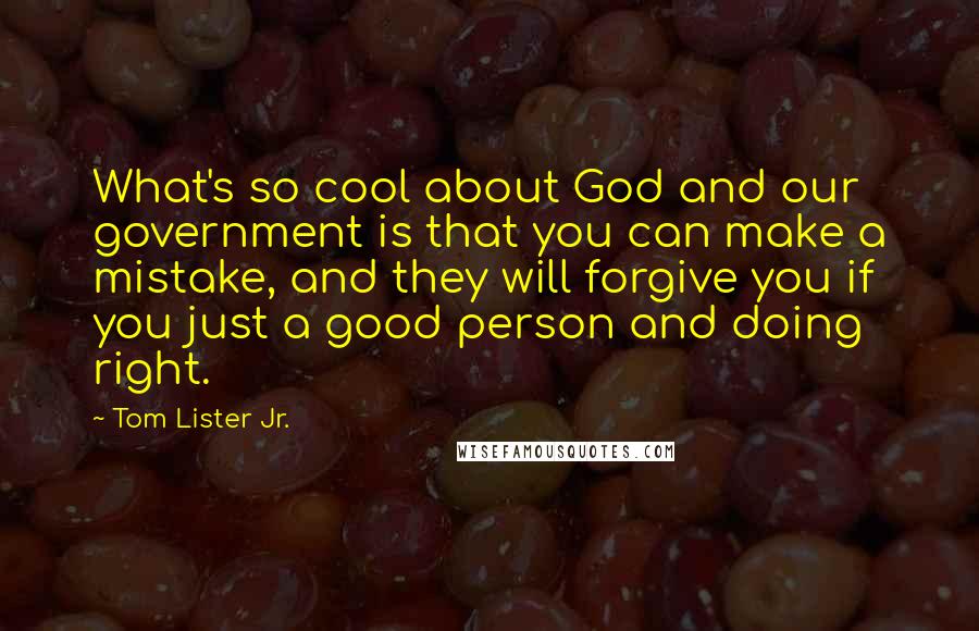 Tom Lister Jr. Quotes: What's so cool about God and our government is that you can make a mistake, and they will forgive you if you just a good person and doing right.
