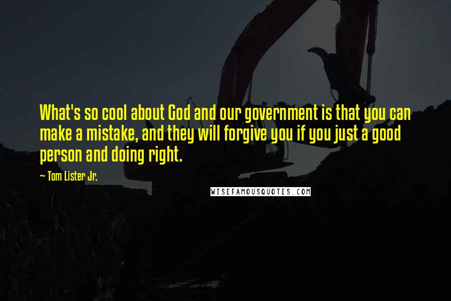 Tom Lister Jr. Quotes: What's so cool about God and our government is that you can make a mistake, and they will forgive you if you just a good person and doing right.