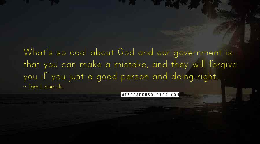 Tom Lister Jr. Quotes: What's so cool about God and our government is that you can make a mistake, and they will forgive you if you just a good person and doing right.