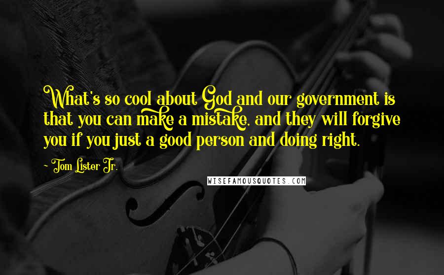 Tom Lister Jr. Quotes: What's so cool about God and our government is that you can make a mistake, and they will forgive you if you just a good person and doing right.