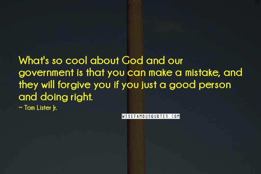 Tom Lister Jr. Quotes: What's so cool about God and our government is that you can make a mistake, and they will forgive you if you just a good person and doing right.