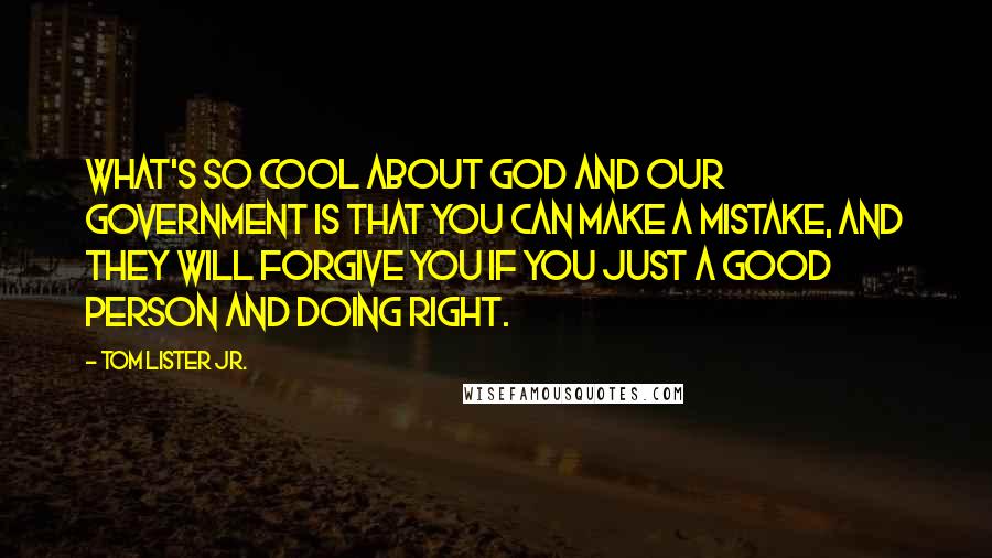 Tom Lister Jr. Quotes: What's so cool about God and our government is that you can make a mistake, and they will forgive you if you just a good person and doing right.