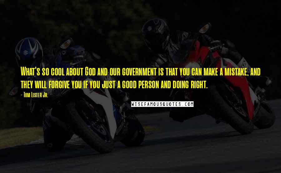 Tom Lister Jr. Quotes: What's so cool about God and our government is that you can make a mistake, and they will forgive you if you just a good person and doing right.
