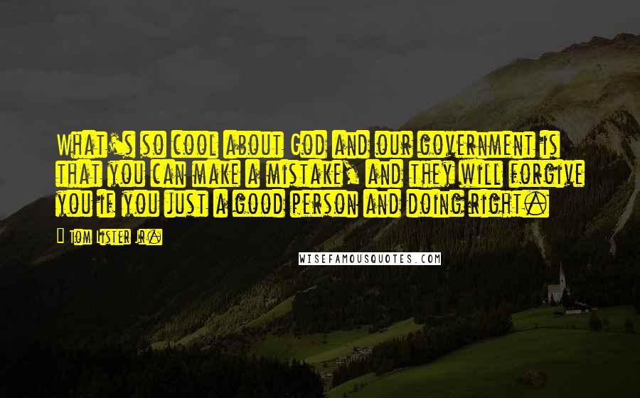 Tom Lister Jr. Quotes: What's so cool about God and our government is that you can make a mistake, and they will forgive you if you just a good person and doing right.