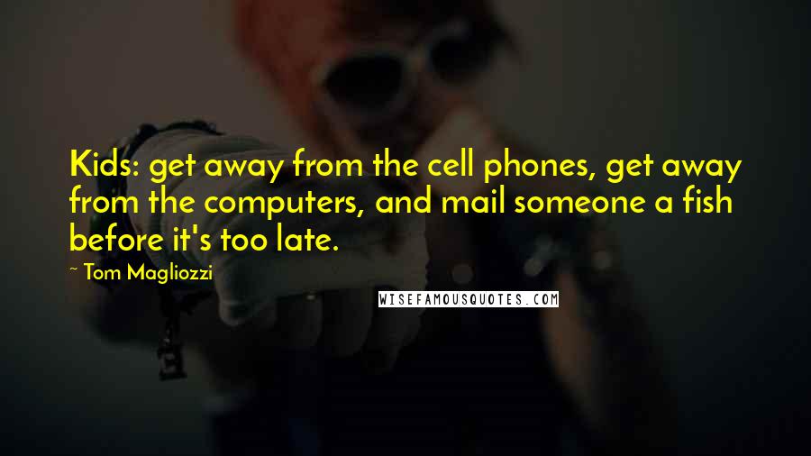Tom Magliozzi Quotes: Kids: get away from the cell phones, get away from the computers, and mail someone a fish before it's too late.