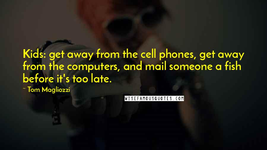 Tom Magliozzi Quotes: Kids: get away from the cell phones, get away from the computers, and mail someone a fish before it's too late.