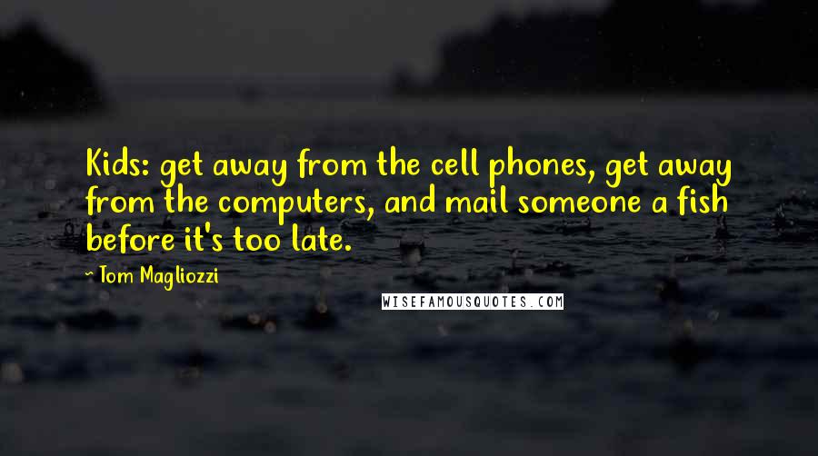 Tom Magliozzi Quotes: Kids: get away from the cell phones, get away from the computers, and mail someone a fish before it's too late.