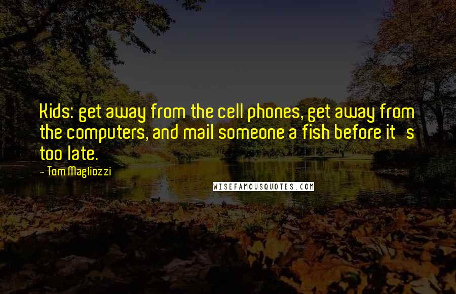 Tom Magliozzi Quotes: Kids: get away from the cell phones, get away from the computers, and mail someone a fish before it's too late.