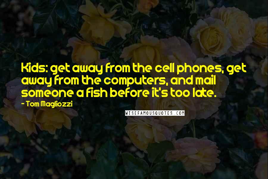 Tom Magliozzi Quotes: Kids: get away from the cell phones, get away from the computers, and mail someone a fish before it's too late.