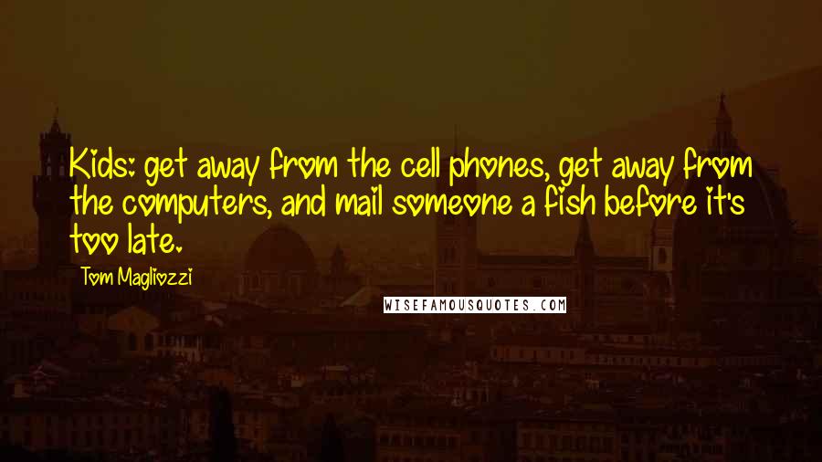 Tom Magliozzi Quotes: Kids: get away from the cell phones, get away from the computers, and mail someone a fish before it's too late.