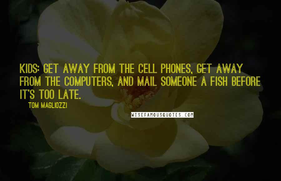 Tom Magliozzi Quotes: Kids: get away from the cell phones, get away from the computers, and mail someone a fish before it's too late.