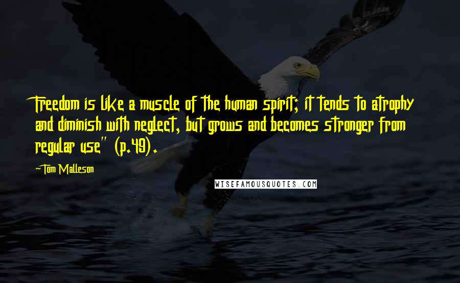 Tom Malleson Quotes: Freedom is like a muscle of the human spirit; it tends to atrophy and diminish with neglect, but grows and becomes stronger from regular use" (p.49).