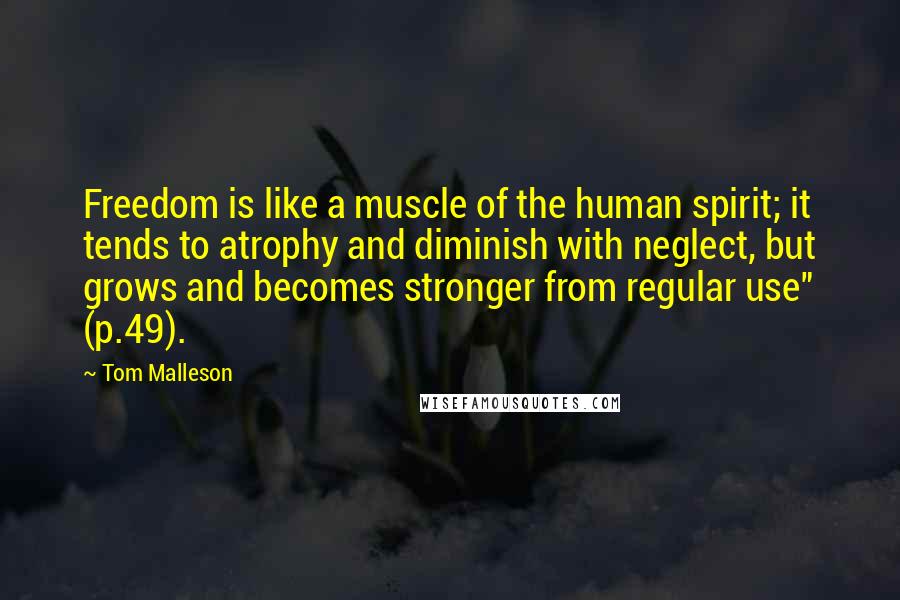 Tom Malleson Quotes: Freedom is like a muscle of the human spirit; it tends to atrophy and diminish with neglect, but grows and becomes stronger from regular use" (p.49).