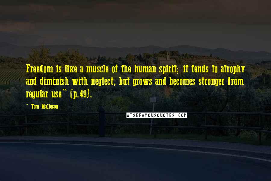 Tom Malleson Quotes: Freedom is like a muscle of the human spirit; it tends to atrophy and diminish with neglect, but grows and becomes stronger from regular use" (p.49).